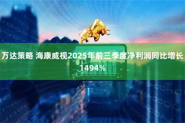 万达策略 海康威视2025年前三季度净利润同比增长1494%