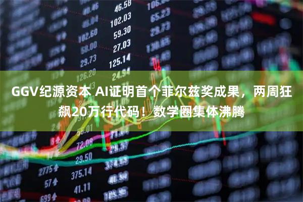 GGV纪源资本 AI证明首个菲尔兹奖成果，两周狂飙20万行代码！数学圈集体沸腾
