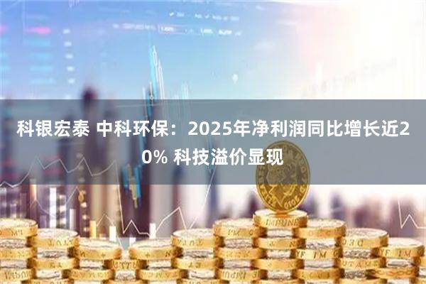 科银宏泰 中科环保:2025年净利润同比增长近20% 科技溢价显现