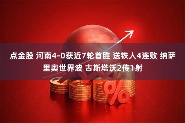 点金股 河南4-0获近7轮首胜 送铁人4连败 纳萨里奥世界波 古斯塔沃2传1射