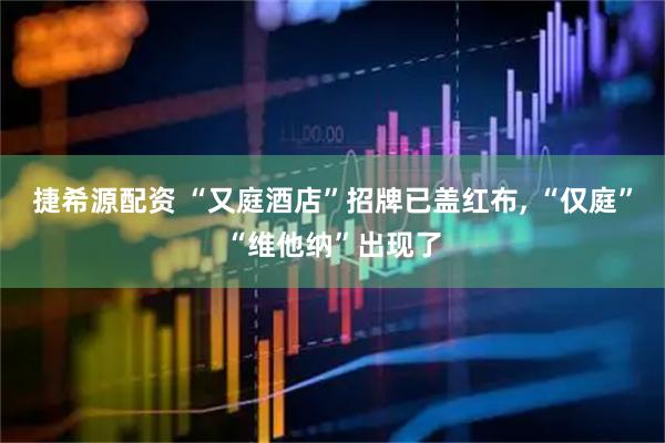 捷希源配资 “又庭酒店”招牌已盖红布, “仅庭”“维他纳”出现了