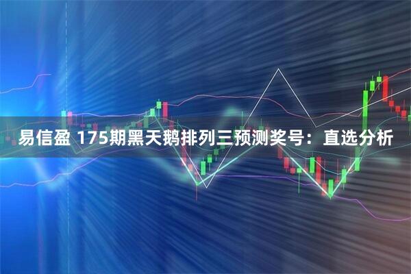 易信盈 175期黑天鹅排列三预测奖号：直选分析