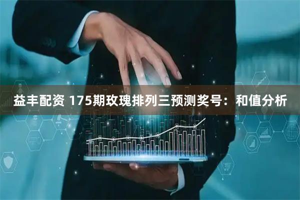 益丰配资 175期玫瑰排列三预测奖号：和值分析