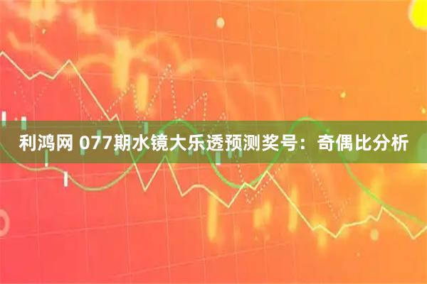 利鸿网 077期水镜大乐透预测奖号：奇偶比分析