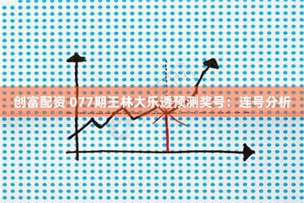创富配资 077期王林大乐透预测奖号：连号分析