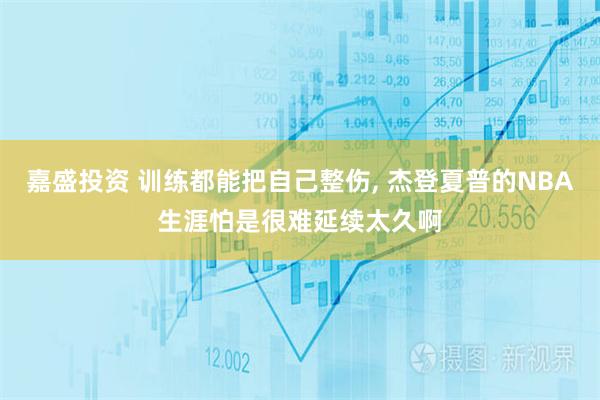 嘉盛投资 训练都能把自己整伤, 杰登夏普的NBA生涯怕是很难延续太久啊